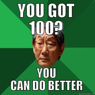 I got a 100! - YOU GOT 100? YOU CAN DO BETTER High Expectations Asian Father