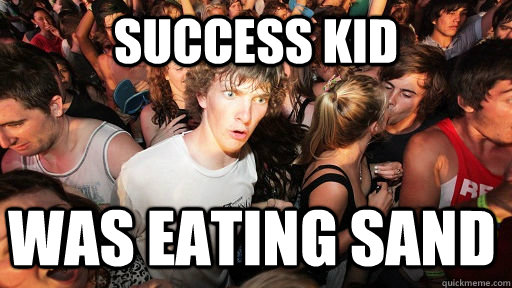 Success Kid  was eating sand  Sudden Clarity Clarence