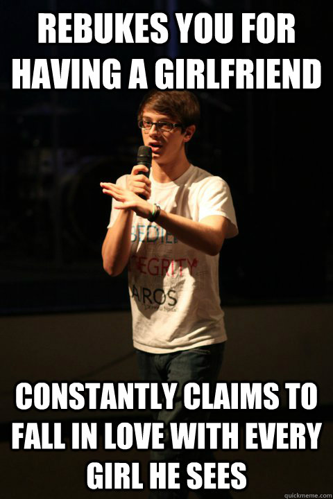 Rebukes you for having a girlfriend Constantly claims to fall in love with every girl he sees  