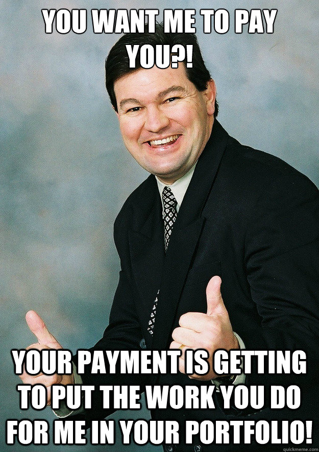 You want me to pay you?! Your payment is getting to put the work you do for me in your portfolio! - You want me to pay you?! Your payment is getting to put the work you do for me in your portfolio!  Small-Business Sam