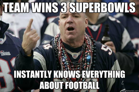 Team wins 3 superbowls Instantly knows everything about football - Team wins 3 superbowls Instantly knows everything about football  Scumbag Patriots fan