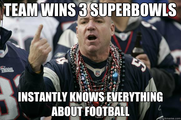 Team wins 3 superbowls Instantly knows everything about football  Scumbag Patriots fan