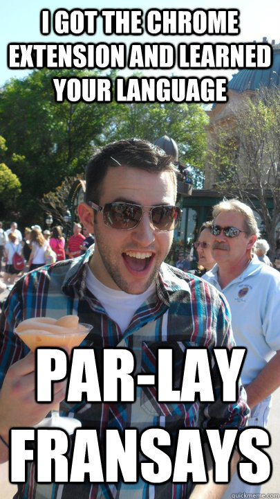 I got the chrome extension and learned your language Par-lay Fransays  American Tourist