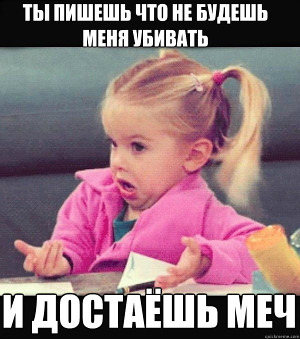 ты пишешь что не будешь меня убивать и дост&#  Dafuq little girl