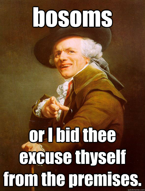 bosoms or I bid thee excuse thyself from the premises.  Joseph Ducreux