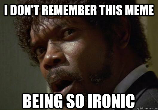 I DON'T REMEMBER THIS MEME  BEING SO IRONIC  Angry Samuel L Jackson