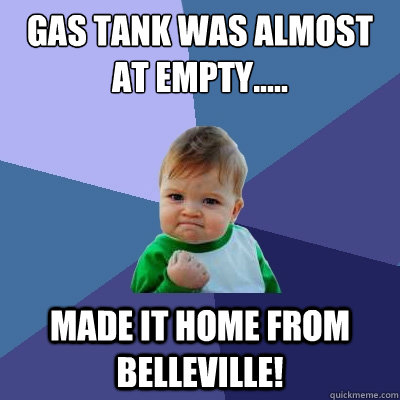 gas tank was almost at empty..... made it home from belleville!  Success Kid