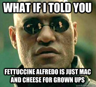 what if i told you fettuccine alfredo is just mac and cheese for grown ups  Matrix Morpheus