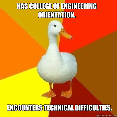 Has college of engineering orientation. Encounters technical difficulties.  Technologically Impaired Duck