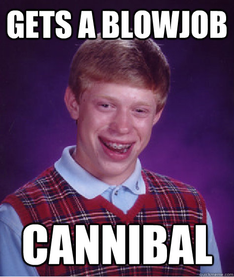 Gets a blowjob Cannibal   Bad Luck Brian