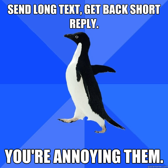 Send long text, get back short reply. you're annoying them. - Send long text, get back short reply. you're annoying them.  Socially Awkward Penguin