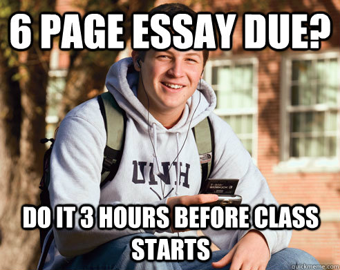 6 page essay due? Do it 3 hours before class starts  College Freshman