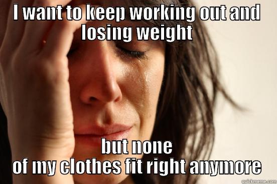 I WANT TO KEEP WORKING OUT AND LOSING WEIGHT BUT NONE OF MY CLOTHES FIT RIGHT ANYMORE First World Problems