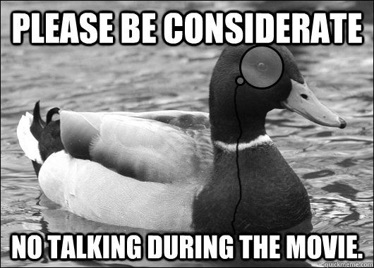 Please be considerate No talking during the movie.  Outdated Advice Mallard
