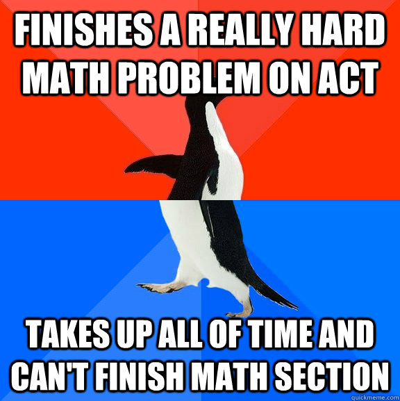 finishes a really hard math problem on ACT takes up all of time and can't finish math section - finishes a really hard math problem on ACT takes up all of time and can't finish math section  Socially Awesome Awkward Penguin