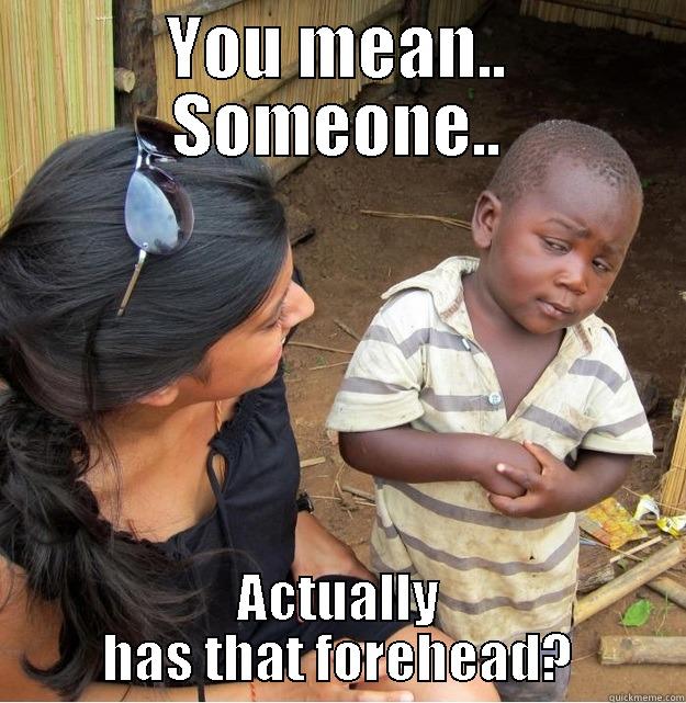 YOU MEAN.. SOMEONE.. ACTUALLY HAS THAT FOREHEAD? Skeptical Third World Kid