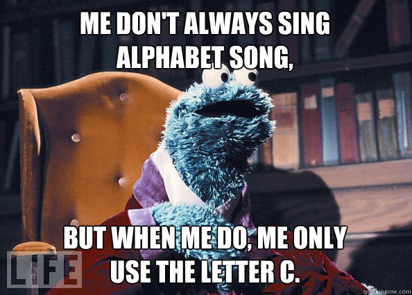 Me don't always sing
alphabet song, but when me do, me only use the letter c.  Cookieman