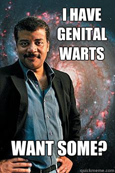 i have genital warts want some?  Neil deGrasse Tyson
