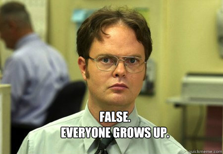  FALSE.  
EVERYONE GROWS UP.  Schrute