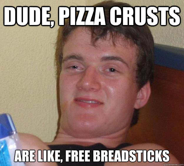 DUDE, PIZZA CRUSTS ARE LIKE, FREE BREADSTICKS - DUDE, PIZZA CRUSTS ARE LIKE, FREE BREADSTICKS  10 Guy