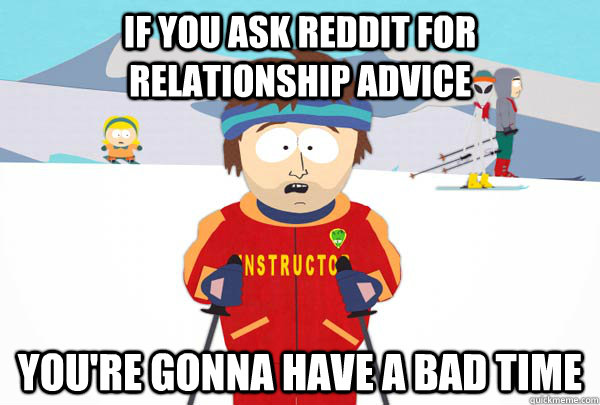 If you ask Reddit for relationship advice You're gonna have a bad time  Super Cool Ski Instructor