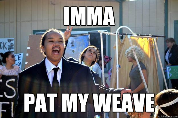 imma pat my weave  