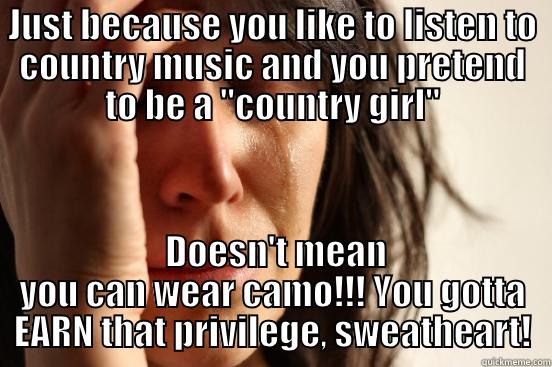 JUST BECAUSE YOU LIKE TO LISTEN TO COUNTRY MUSIC AND YOU PRETEND TO BE A 
