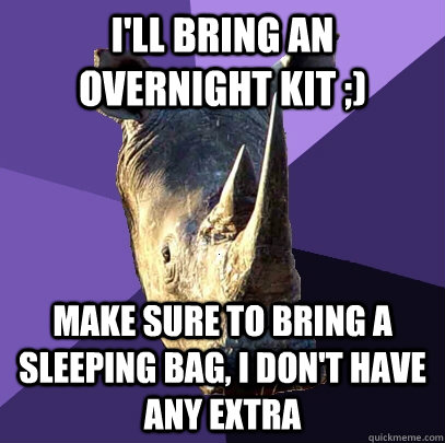 I'll bring an overnight kit ;) make sure to bring a sleeping bag, i don't have any extra - I'll bring an overnight kit ;) make sure to bring a sleeping bag, i don't have any extra  Sexually Oblivious Rhino