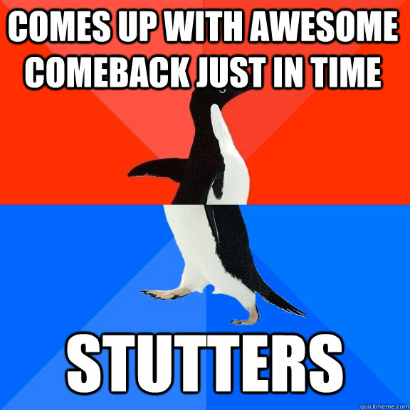 Comes up with awesome comeback just in time Stutters  Socially Awesome Awkward Penguin