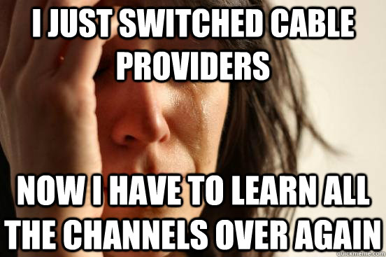 I just switched cable providers now i have to learn all the channels over again - I just switched cable providers now i have to learn all the channels over again  First World Problems