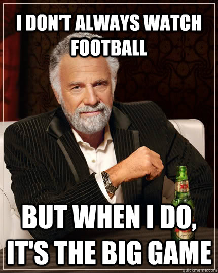 I don't always watch football but when I do, it's the big game  The Most Interesting Man In The World