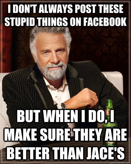 I don't always post these stupid things on facebook but when I do, I make sure they are better than Jace'S  The Most Interesting Man In The World