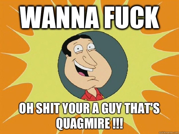 Wanna fuck  Oh shit your a guy that's quagmire !!! - Wanna fuck  Oh shit your a guy that's quagmire !!!  new Quagmire meme