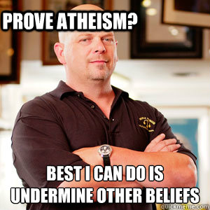 Best I can do is undermine other beliefs
 Prove atheism?  Rick Harrisons Opinion