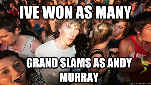 Ive won as many grand slams as andy murray - Ive won as many grand slams as andy murray  Sudden Clarity Clarence