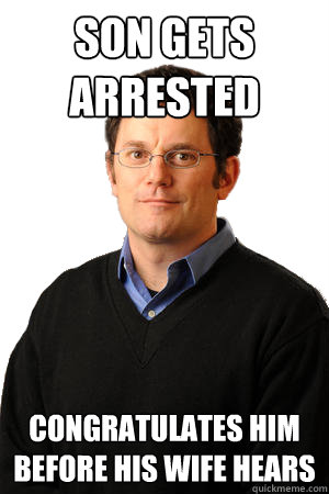 Son gets arrested congratulates him before his wife hears  Repressed Suburban Father