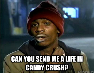  can you send me a life in candy crush?  Tyrone Biggums