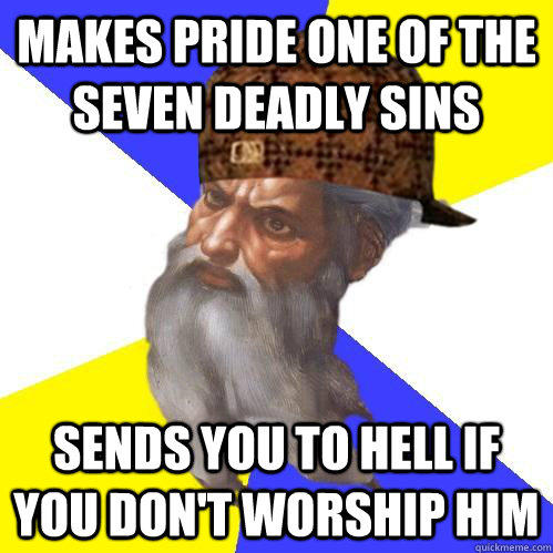 makes pride one of the seven deadly sins sends you to hell if you don't worship him  Scumbag Advice God