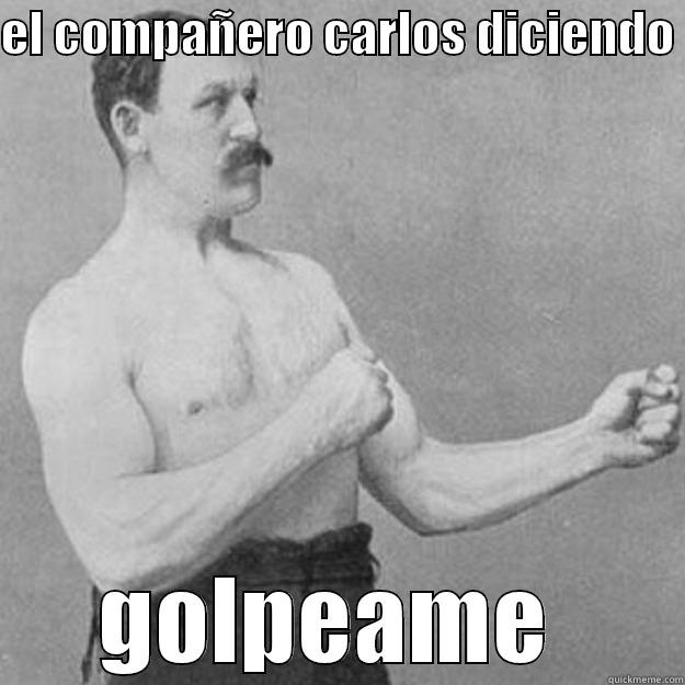 EL COMPAÑERO CARLOS DICIENDO  GOLPEAME  overly manly man