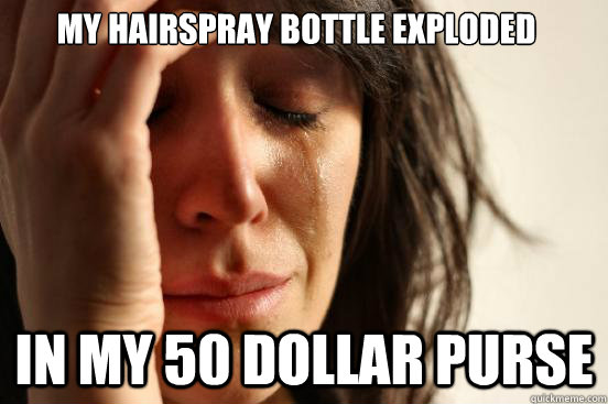 My hairspray bottle exploded in my 50 dollar purse   First World Problems