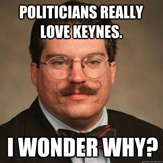 Politicians really love keynes.  I wonder why?  