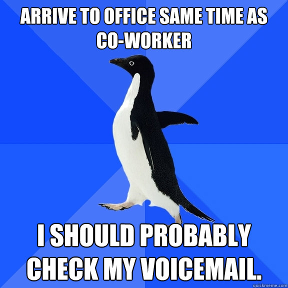 Arrive to office same time as co-worker I should probably check my voicemail.  Socially Awkward Penguin