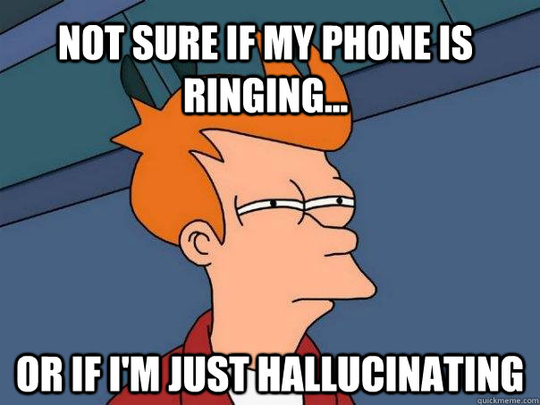Not sure if my phone is ringing... Or if I'm just hallucinating - Not sure if my phone is ringing... Or if I'm just hallucinating  Futurama Fry