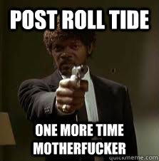 Post roll tide One more time motherfucker  Pulp Fiction meme
