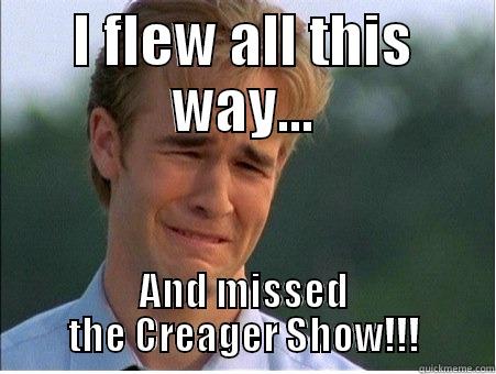I FLEW ALL THIS WAY... AND MISSED THE CREAGER SHOW!!! 1990s Problems