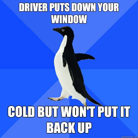 Driver puts down your window Cold but won't put it back up  Socially Awkward Penguin