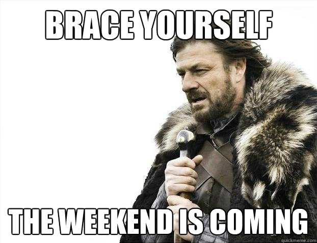 Brace yourself The weekend is coming  Brace Yourselves - Borimir