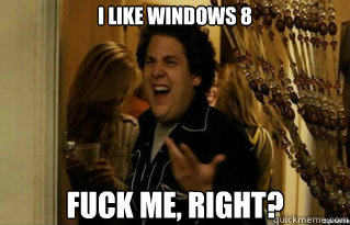 I like Windows 8 Fuck me, right? - I like Windows 8 Fuck me, right?  Misc