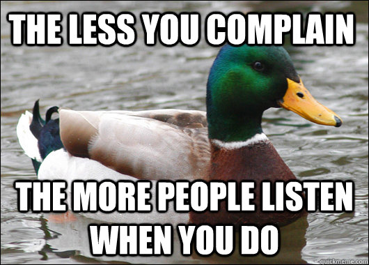 The less you complain The more people listen when you do  Actual Advice Mallard