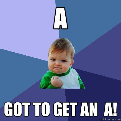 A got to Get an  a!  Success Kid